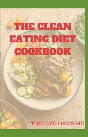 The Clean Eating Diet Cookbook: Clean Eating Diet Guide to Reduce Inflammation, Boost Energy And Keep Been Healthy by Theo Williams 9798685068729