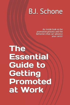 The Essential Guide to Getting Promoted at Work: An inside look at the promotion process and the behaviors that can advance your career by B J Schone 9798713567637