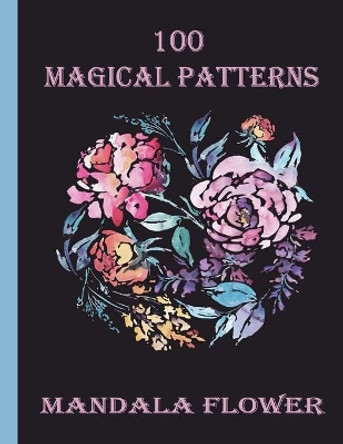100 Magical Patterns mandala flower: 100 Magical Mandalas flowers An Adult Coloring Book with Fun, Easy, and Relaxing Mandalas by Sketch Books 9798714091834