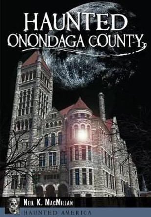 Haunted Onondaga County by Neil K MacMillan 9781626195905