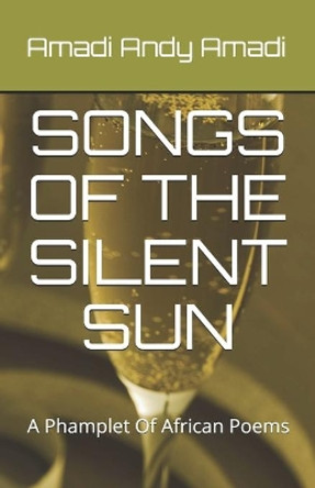 Songs of the Silent Sun: A Collection Of African Poems by Amadi Andy Amadi 9789785743135