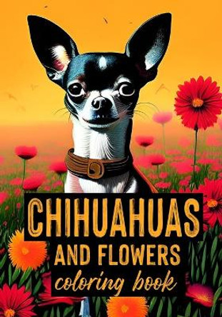 Chihuahuas and Flowers - Coloring Book: Coloring Book for Dog Lovers - Adults, Seniors and Teens by Alex Dee 9798353980001