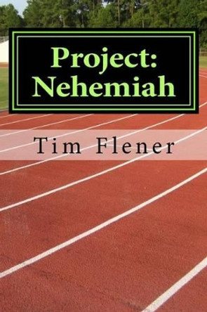 Project: Nehemiah: loving God through loving others. by Tim a Flener 9781500369934