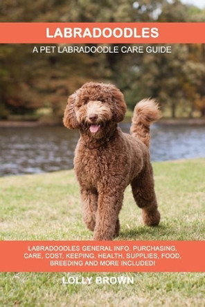 Labradoodles: Labradoodles General Info, Purchasing, Care, Cost, Keeping, Health, Supplies, Food, Breeding and More Included! A Pet Labradoodle Care Guide by Lolly Brown 9781946286611