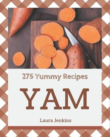 275 Yummy Yam Recipes: A Yummy Yam Cookbook for Effortless Meals by Laura Jenkins 9798684456145