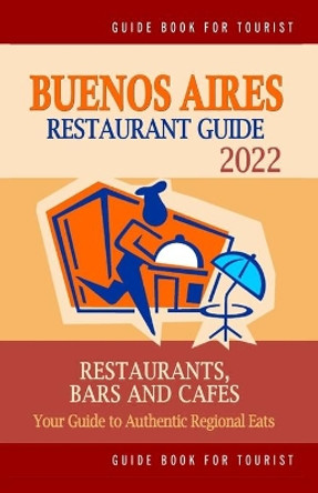 Buenos Aires Restaurant Guide 2022: Your Guide to Authentic Regional Eats in Buenos Aires, Argentina (Restaurant Guide 2022) by Henry T Hendryx 9798749980622