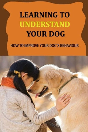 Learning To Understand Your Dog: How To Improve Your Dog's Behaviour: Dog Behaviors & What They Mean by Maren Kuzmanic 9798455857409