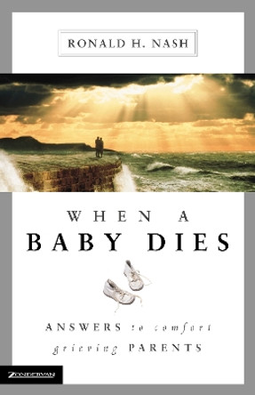 When a Baby Dies: Answers to Comfort Grieving Parents by Ronald H. Nash 9780310225560