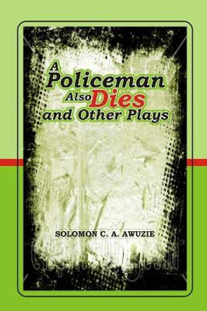 A policeman also Dies and Other Plays by Solomon C a Awuzie 9789785469585