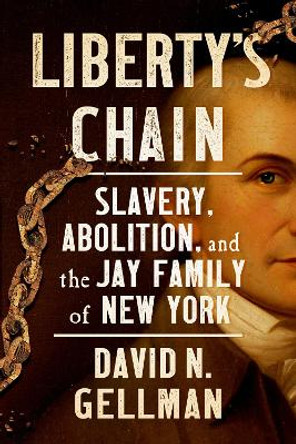 Liberty's Chain: Slavery, Abolition, and the Jay Family of New York by David N. Gellman 9781501715846