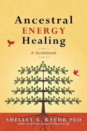 Ancestral Energy Healing: A Guidebook by Shelley A. Kaehr, PhD 9780738777696