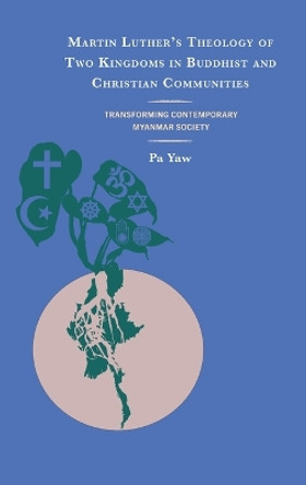 Martin Luther's Theology of Two Kingdoms in Buddhist and Christian Communities: Transforming Contemporary Myanmar Society by Pa Yaw 9781978716681
