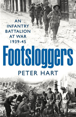 Footsloggers: An Infantry Battalion at War, 1939-45 by Peter Hart Footsloggers: An Infantry Battalion at War, 1939-45 by Peter Hart