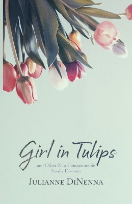 Girl in Tulips: and Other Non-Communicable Family Diseases by Julianne Dinenna 9781594981142
