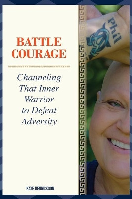 Battle Courage: Channeling That Inner Warrior to Defeat Adversity by Kaye Henrickson 9781948365864