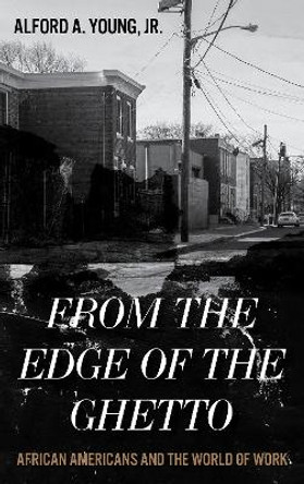 From the Edge of the Ghetto: African Americans and the World of Work by Alford Young, Jr. 9780742570108