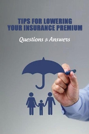 Tips For Lowering Your Insurance Premium: Questions & Answers: Car Insurance Guidebook by Kirby Locklin 9798722179296