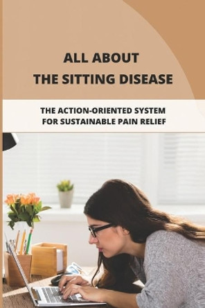 All About The Sitting Disease: The Action-Oriented System For Sustainable Pain Relief by Jarvis Sodek 9798775761424