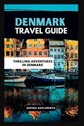 Travel guide to Denmark: Thrilling Adventures in Denmark by Sophia Explorista 9798853512542