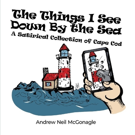 The Things I See Down By the Sea: A Satirical Collection of Cape Cod by Andrew Neil McGonagle 9798887292717