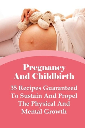 Pregnancy And Childbirth: 35 Recipes Guaranteed To Sustain And Propel The Physical And Mental Growth: Best Nutrition Practices During Pregnancy by Lon Forsthoffer 9798507239535