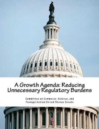 A Growth Agenda: Reducing Unnecessary Regulatory Burdens by Science And Tran Committee on Commerce 9781983412530