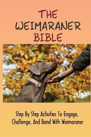 The Weimaraner Bible: Step By Step Activities To Engage, Challenge, And Bond With Weimaraner: How To Potty Train A Weimaraner Puppy by Vita Mannina 9798546314699