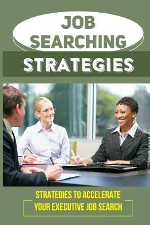 Job Searching Strategies: Strategies To Accelerate Your Executive Job Search: Get Hired Faster by Lavette Overturf 9798546971878