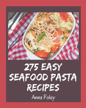 275 Easy Seafood Pasta Recipes: An Easy Seafood Pasta Cookbook for Your Gathering by Anna Foley 9798573328881