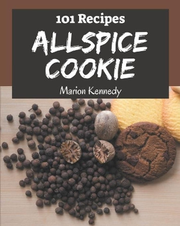 101 Allspice Cookie Recipes: The Allspice Cookie Cookbook for All Things Sweet and Wonderful! by Marion Kennedy 9798576254071