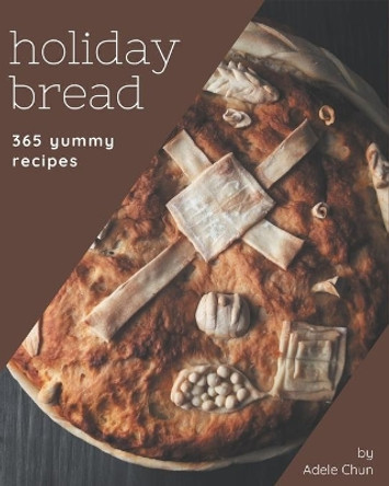 365 Yummy Holiday Bread Recipes: A Yummy Holiday Bread Cookbook that Novice can Cook by Adele Chun 9798576258772