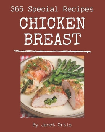 365 Special Chicken Breast Recipes: Start a New Cooking Chapter with Chicken Breast Cookbook! by Janet Ortiz 9798576347315