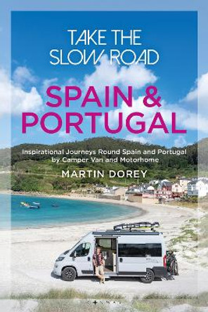 Take the Slow Road: Spain and Portugal: Inspirational Journeys Round Spain and Portugal by Camper Van and Motorhome by Martin Dorey