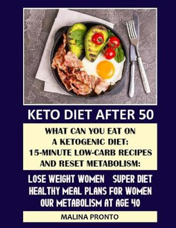 Keto Diet After 50: What Can You Eat On A Ketogenic Diet: 15-minute Low-carb Recipes And Reset Metabolism: Lose Weight Women - Super Diet: Healthy Meal Plans For Women: Our Metabolism At Age 40 by Malina Pronto 9798579676436