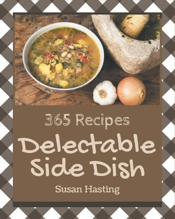 365 Delectable Side Dish Recipes: Side Dish Cookbook - Your Best Friend Forever by Susan Hasting 9798580041636