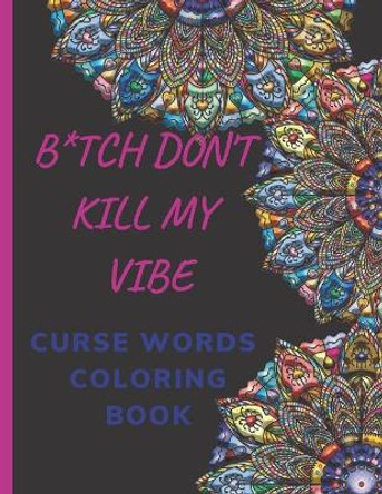 B*tch Don't Kill My Vibe CURSE WORDS COLORING BOOK: Adult Swear Words Coloring Book- Relaxation With Stress Relieving Geometric Mandala- funny Gift For Men, women & white Elephant gifts exchanges . by Hend Curse Book 9798580812809