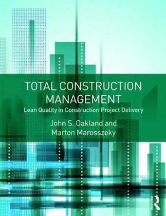 Total Construction Management: Lean Quality in Construction Project Delivery by John S. Oakland