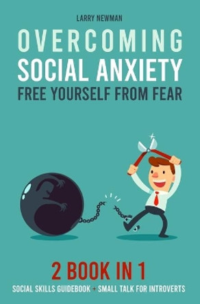 Overcoming Social Anxiety: Free Yourself From Fear 2 Book in 1 Social Skills Guidebook + Small Talk for Introverts by Larry Newman 9798609175243
