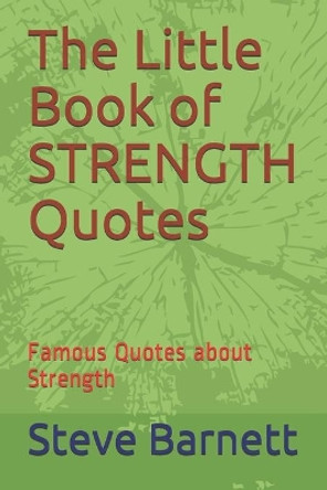 The Little Book of STRENGTH Quotes: Famous Quotes about Strength by Steve Barnett 9798631056619