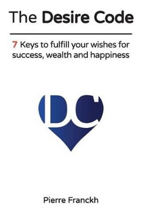 The Desire Code: 7 Keys to fulfill your wishes for success, wealth and happiness by Pierre Franckh 9783946547334