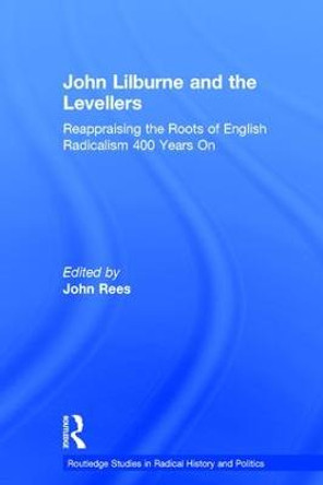 John Lilburne and the Levellers: Reappraising the Roots of English Radicalism 400 Years On by John Rees