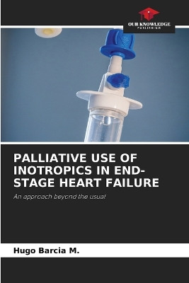 Palliative Use of Inotropics in End-Stage Heart Failure by Hugo Barcia M 9786205387634