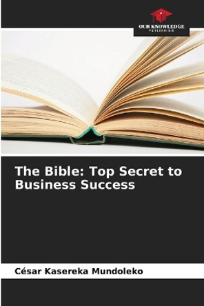 The Bible: Top Secret to Business Success by César Kasereka Mundoleko 9786205928127