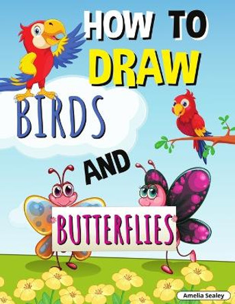 How to Draw Birds and Butterflies: Step by Step Activity Book, Learn How Draw Birds and Butterflies, Fun and Easy Workbook for Kids by Amelia Sealey 9787256680774