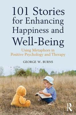 101 Stories for Enhancing Happiness and Well-Being: Using Metaphors in Positive Psychology and Therapy by George W. Burns