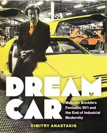 Dream Car: Malcolm Bricklin's Fantastic SV1 and the End of Industrial Modernity by Dimitry Anastakis 9781487555818