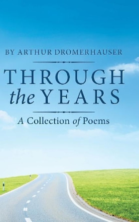 Through the Years: A Collection of Poems by Arthur Dromerhauser 9781532065682