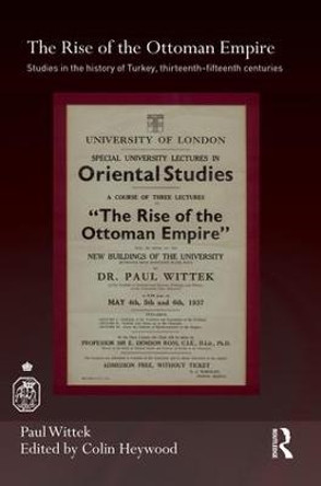 The Rise of the Ottoman Empire: Studies in the History of Turkey, thirteenth-fifteenth Centuries by Paul Wittek