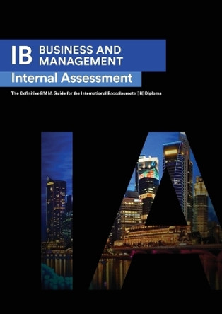 IB Business Management: Internal Assessment The Definitive Business Management [HL/SL] IA Guide For the International Baccalaureate [IB] Diploma by Seba Ismail 9781999611583