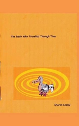 The Dodo Who Travelled Through Time by Sharon Lesley 9781499577822